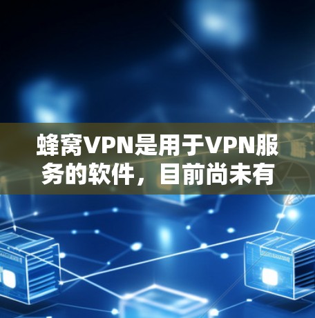 蜂窝VPN是用于VPN服务的软件，目前尚未有专门的Mac版，但蜂窝VPN在Mac上确实提供了支持，尤其是在多设备连接方面。以下是关于蜂窝VPN在Mac上的主要特点和适用场景的总结