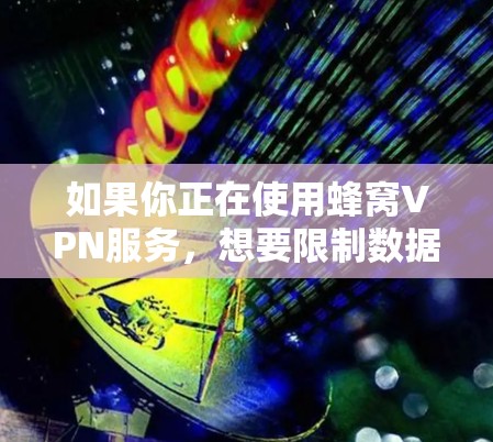 如果你正在使用蜂窝VPN服务，想要限制数据传输速度，可以通过以下步骤来实现