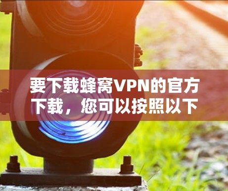 要下载蜂窝VPN的官方下载，您可以按照以下步骤操作