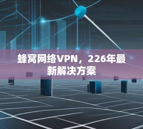 蜂窝网络VPN，226年最新解决方案