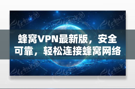 蜂窝VPN最新版，安全可靠，轻松连接蜂窝网络
