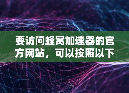 要访问蜂窝加速器的官方网站，可以按照以下步骤操作