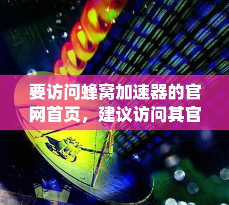 要访问蜂窝加速器的官网首页，建议访问其官方网站，如[蜂窝加速器官网]https:www.beejoid加速.com/zh-CN/以下是一些步骤和信息，帮助您了解其基本信息