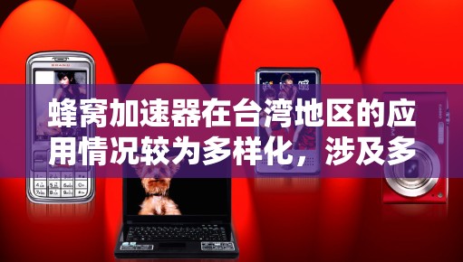 蜂窝加速器在台湾地区的应用情况较为多样化，涉及多个领域，包括通信、计算和数据处理。以下是对这一问题的分步解释和总结