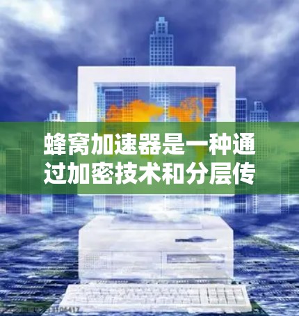 蜂窝加速器是一种通过加密技术和分层传输，提升视频流下载速度的技术，主要应用于移动应用和网络加速。以下是对其的主要分析和总结
