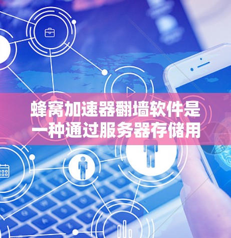 蜂窝加速器翻墙软件是一种通过服务器存储用户数据来加速网络加载功能的软件。以下是详细的解释和步骤