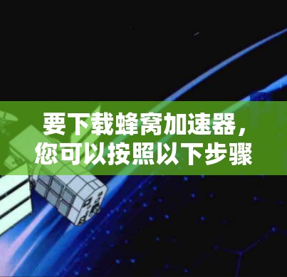 要下载蜂窝加速器，您可以按照以下步骤操作