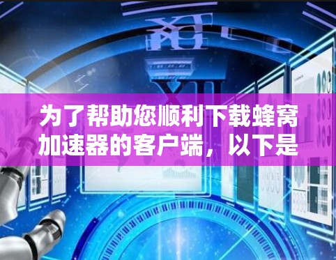 为了帮助您顺利下载蜂窝加速器的客户端，以下是详细的步骤