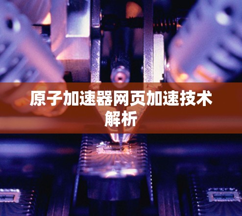 原子加速器网页加速技术解析