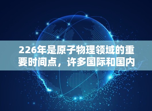 226年是原子物理领域的重要时间点，许多国际和国内的原子物理项目在这一年或附近可能取得重要进展。以下是几个可能被推荐的原子加速器项目