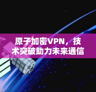 原子加密VPN，技术突破助力未来通信