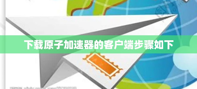 下载原子加速器的客户端步骤如下