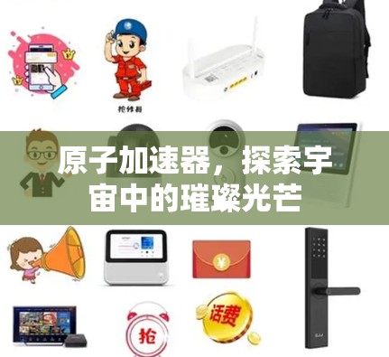 原子加速器，探索宇宙中的璀璨光芒
