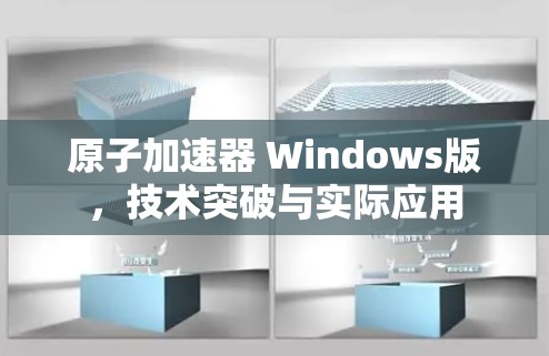 原子加速器 Windows版，技术突破与实际应用