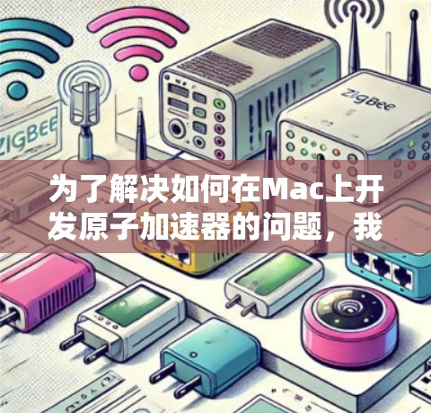 为了解决如何在Mac上开发原子加速器的问题，我们可以按照以下步骤进行设计