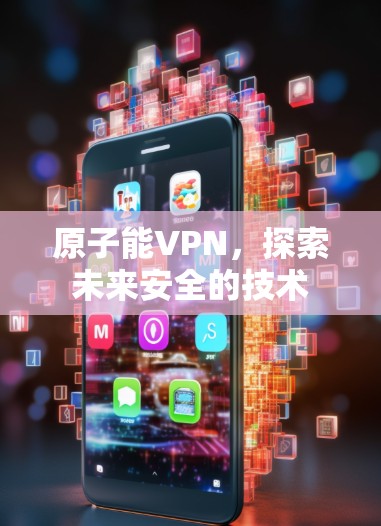原子能VPN，探索未来安全的技术