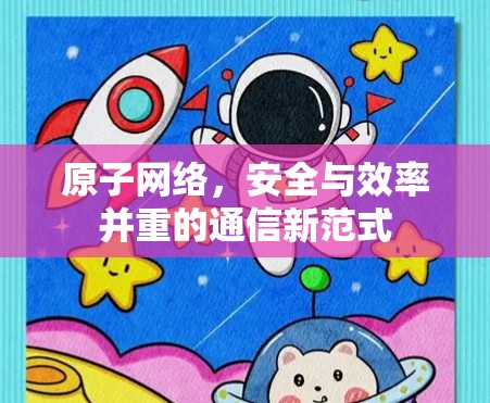 原子网络，安全与效率并重的通信新范式