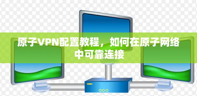 原子VPN配置教程，如何在原子网络中可靠连接
