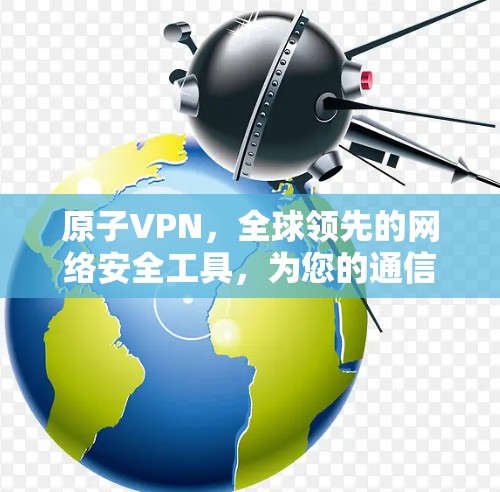 原子VPN，全球领先的网络安全工具，为您的通信保驾护航