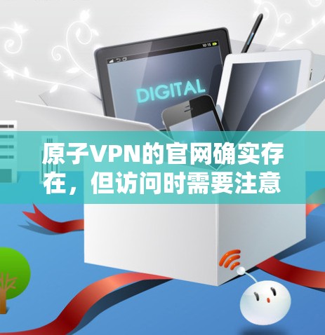 原子VPN的官网确实存在，但访问时需要注意以下几点