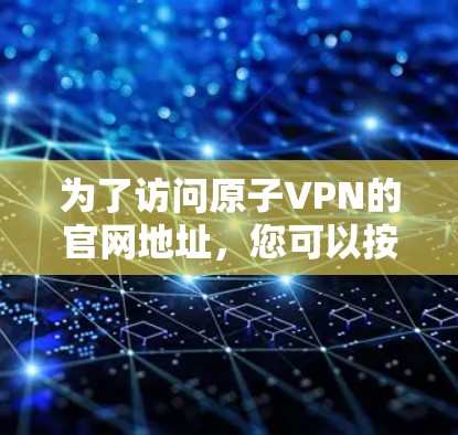 为了访问原子VPN的官网地址，您可以按照以下步骤操作
