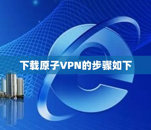 下载原子VPN的步骤如下