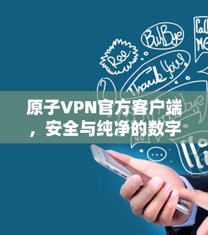 原子VPN官方客户端，安全与纯净的数字信任