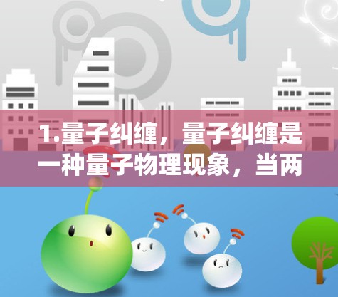 1.量子纠缠，量子纠缠是一种量子物理现象，当两个或多个粒子处于纠缠态时，它们的状态相互关联。量子纠缠网络（Quantum entanglement network）利用这种现象来实现数据的高速传输