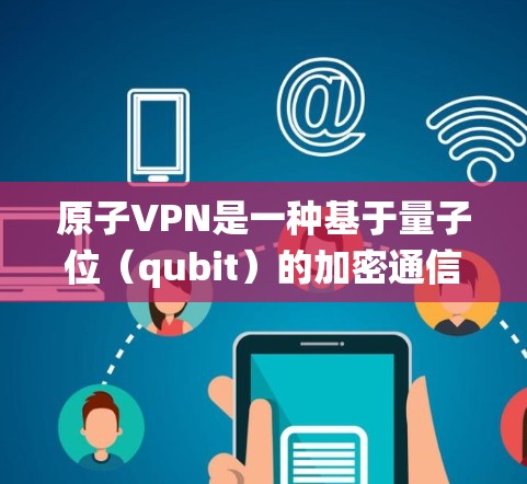 原子VPN是一种基于量子位（qubit）的加密通信技术，利用量子纠缠的原理来发送和接收加密信号。与传统VPN（基于物理网络）相比，原子VPN具有以下特点