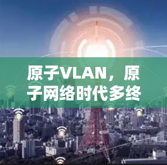 原子VLAN，原子网络时代多终端探索