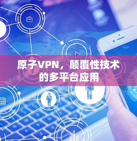 原子VPN，颠覆性技术的多平台应用