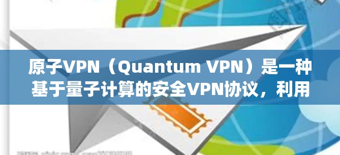 原子VPN（Quantum VPN）是一种基于量子计算的安全VPN协议，利用量子位（qubit）的纠缠性来加密信息，防止被窃取。以下是关于原子VPN的详细介绍