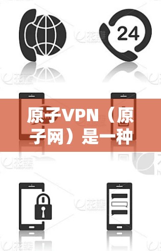 原子VPN（原子网）是一种通过虚拟网络进行通信的技术，通常由多个原子节点（node）组成，这些节点可以在不同的网络中部署。关于原子VPN德国节点的情况，以下是一些相关信息