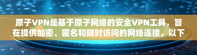 原子VPN是基于原子网络的安全VPN工具，旨在提供加密、匿名和随时访问的网络连接。以下是使用原子VPN在Windows系统中的步骤和指南