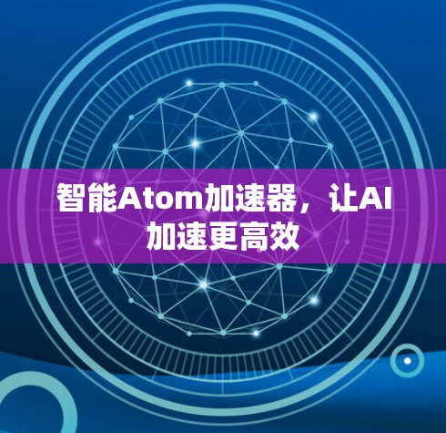智能Atom加速器，让AI加速更高效