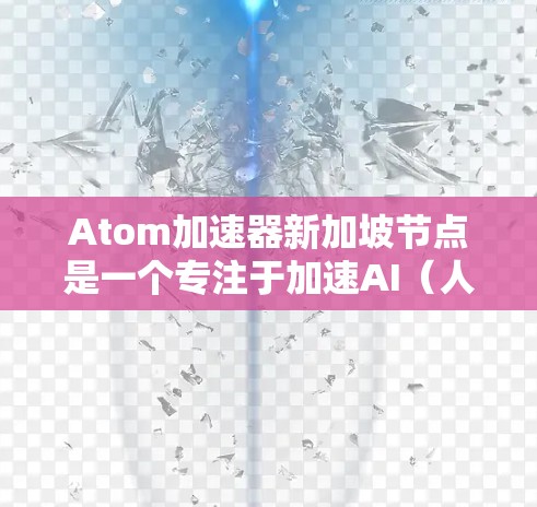 Atom加速器新加坡节点是一个专注于加速AI（人工智能）计算的硬件平台，位于新加坡。该节点利用先进的技术，如云计算、GPU加速和AI加速，旨在提升AI模型的训练效率、推理速度以及数据处理能力