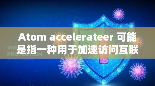 Atom accelerateer 可能是指一种用于加速访问互联网内容的加速器软件。如果您的加速器支持匿名浏览功能，那么它通常会通过某些方式保护您的身份信息和隐私，以防止被追踪或滥用