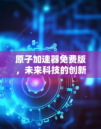 原子加速器免费版，未来科技的创新突破