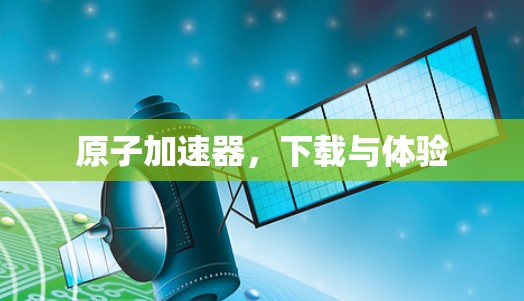 原子加速器，下载与体验