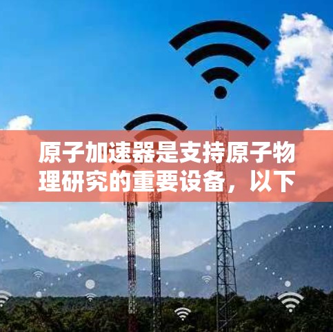 原子加速器是支持原子物理研究的重要设备，以下是推荐原子加速器的步骤和建议