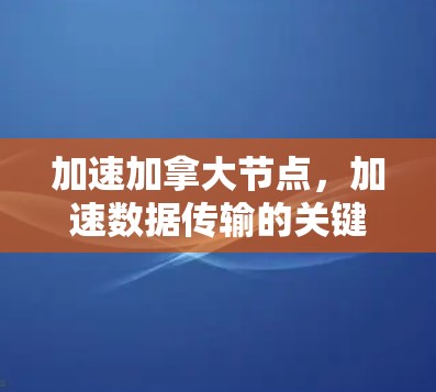 加速加拿大节点，加速数据传输的关键技术