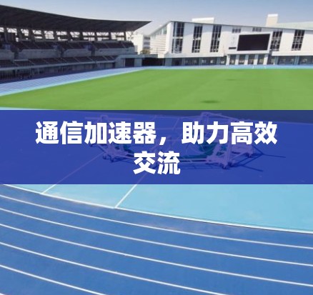 通信加速器，助力高效交流