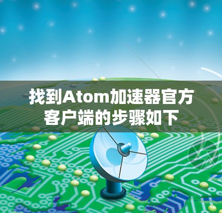 找到Atom加速器官方客户端的步骤如下