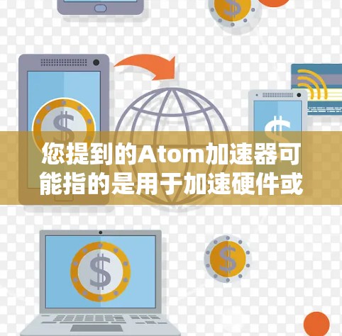 您提到的Atom加速器可能指的是用于加速硬件或软件运行的Atom加速器。如果您指的是官方版的加速器，通常可以通过以下方式获取