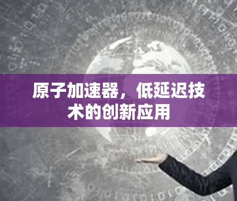 原子加速器，低延迟技术的创新应用