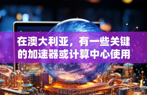 在澳大利亚，有一些关键的加速器或计算中心使用Atom架构。以下是一些主要的加速器或计算中心