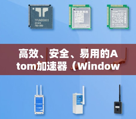 高效、安全、易用的Atom加速器（Windows版）