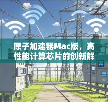 原子加速器Mac版，高性能计算芯片的创新解决方案
