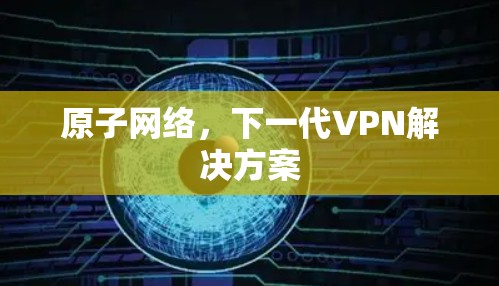 原子网络，下一代VPN解决方案