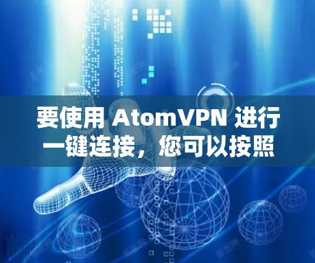 要使用 AtomVPN 进行一键连接，您可以按照以下步骤操作